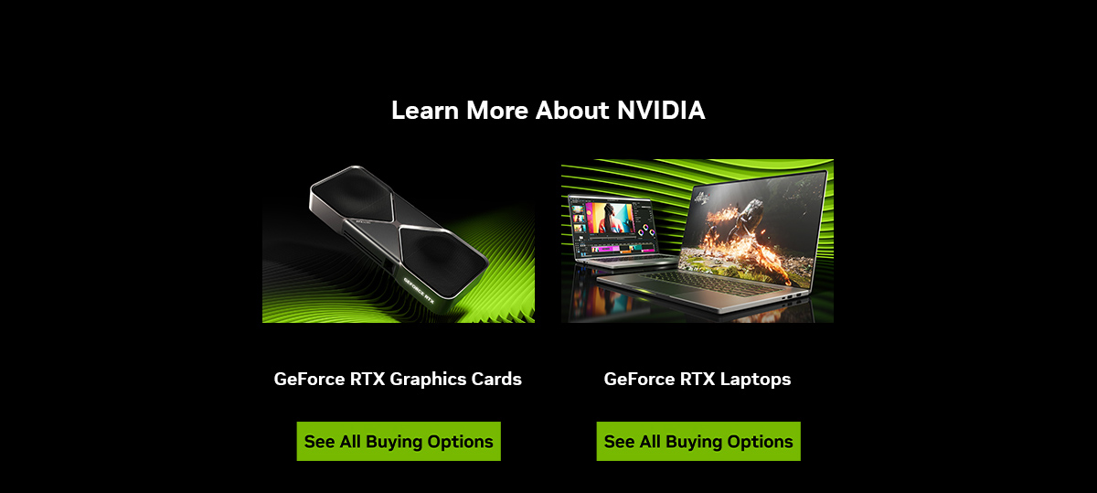 Learn more about NVIDIA GeForce RTX Graphics Cards and GeForce RTX Laptops